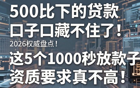 500比下的贷款口子藏不住了!2026权威盘点:这5个1000秒放款口子资质要求真不高