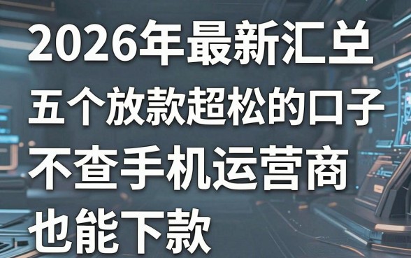 2026年最新汇总:五个放款超松的口子,不查手机运营商也能下款!
