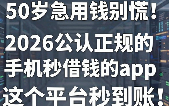 50岁急用钱别慌!2026公认正规的手机秒借钱的app,这5个平台秒到账