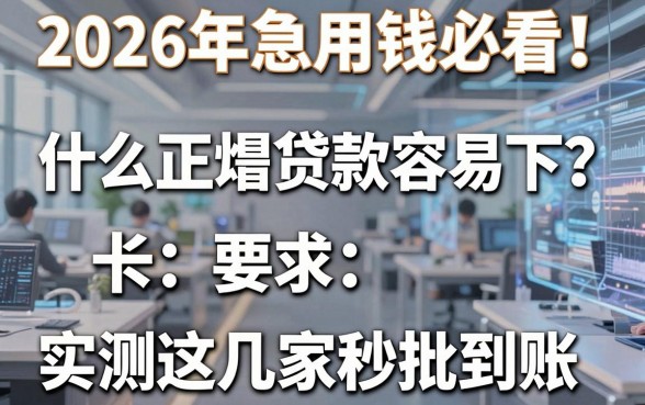 2026年急用钱必看!什么正规贷款容易下?实测这几家秒批到账!