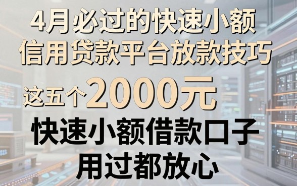 4月必过的快速小额信用贷款平台放款技巧,这五个2000元快速小额借款口子用过都放心