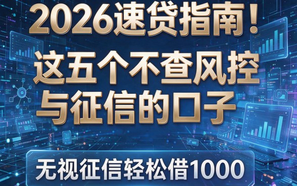 2026速贷指南!这五个不查风控与征信的口子,无视征信轻松借1000