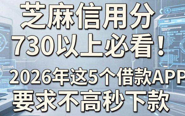 芝麻信用分730以上必看！2026年这5个借款APP要求不高秒下款
