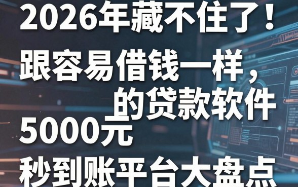 2026年藏不住了！5个跟容易借钱一样的贷款软件，5000元秒到账平台大盘点