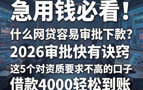 急用钱必看!什么网贷容易审批下款?2026审批快有诀窍,这5个对资质要求不高的口子,借款4000轻松到账!