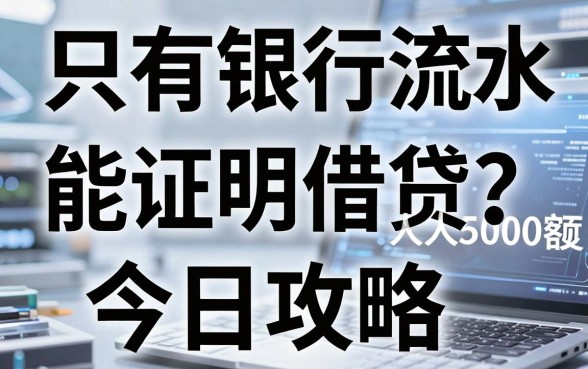 只有银行流水能证明借贷?人人5000额度今日攻略揭秘!
