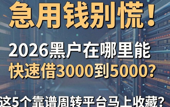 急用钱别慌！2026黑户在哪里能快速借3000到5000？这5个靠谱周转平台马上收藏
