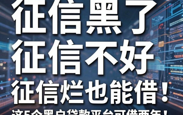 征信黑了、征信不好、征信烂也能借!这5个黑户贷款平台可借两年,2026正规靠谱选择多!