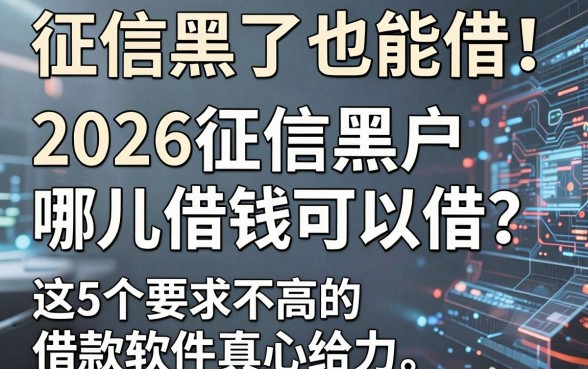 征信黑了也能借!2026征信黑户哪儿借钱可以借?这5个要求不高的借款软件真心给力