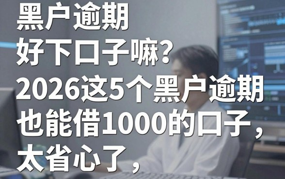 黑户逾期好下口子嘛?2026这5个黑户逾期也能借1000的口子太省心了