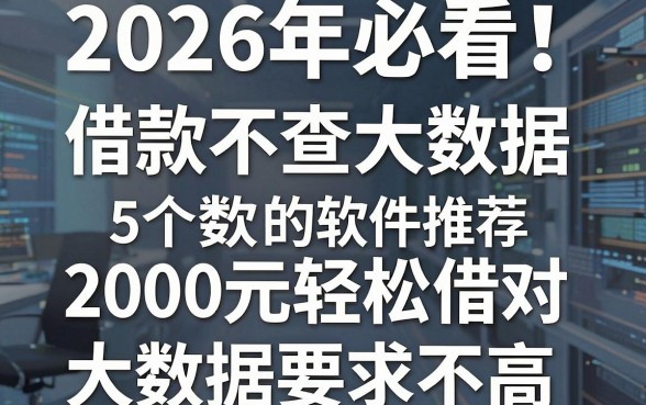 2026年必看!5个借款不查大数据的软件推荐,2000元轻松借对大数据要求不高