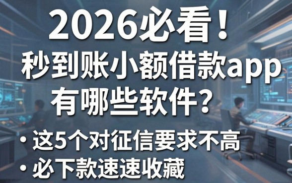 2026必看！秒到账小额借款app有哪些软件？这5个对征信要求不高、必下款速速收藏