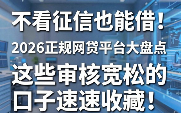 不看征信也能借!2026正规网贷平台大盘点,这些审核宽松的口子速速收藏