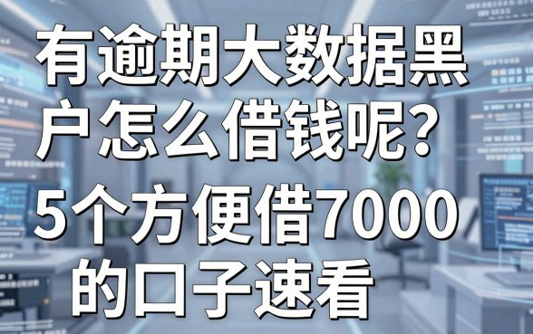 有逾期大数据黑户怎么借钱呢?这5个方便借7000的口子速看