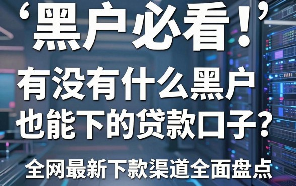 黑户必看!有没有什么黑户也能下的贷款口子?全网最新下款渠道全面盘点