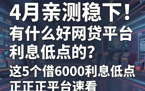 4月亲测稳下！有什么好网贷平台利息低点的？这5个借6000利息低点正规平台速看