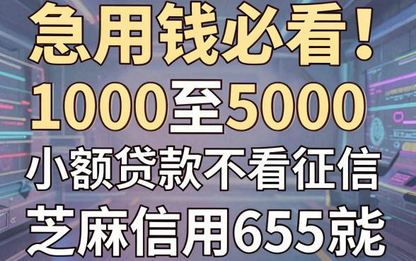 急用钱必看!1000至5000小额贷款不看征信,芝麻信用655就能借