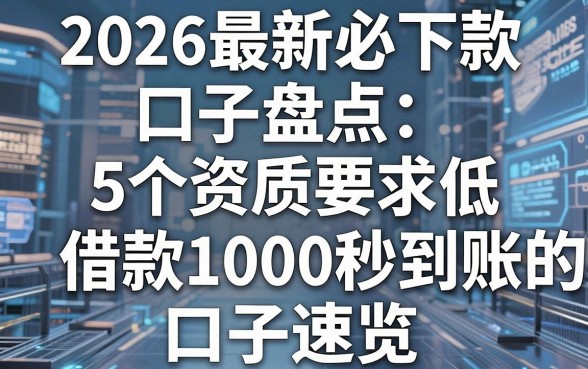2026最新必下款口子盘点:5个资质要求低、借款1000秒到账的口子速览