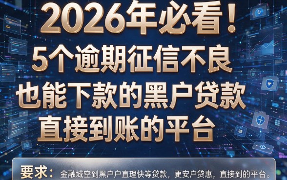 2026年必看!5个逾期征信不良也能下款的黑户贷款直接到账的平台