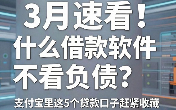 3月速看！什么借款软件不看负债？支付宝里这5个贷款口子赶紧收藏