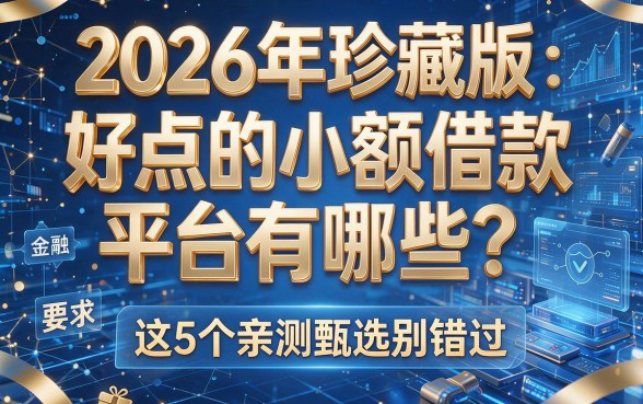 2026年珍藏版:好点的小额借款平台有哪些?这5个亲测甄选别错过!