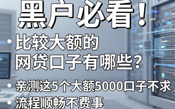 黑户必看!比较大额的网贷口子有哪些?亲测这5个大额5000口子要求不高、流程顺畅不费事