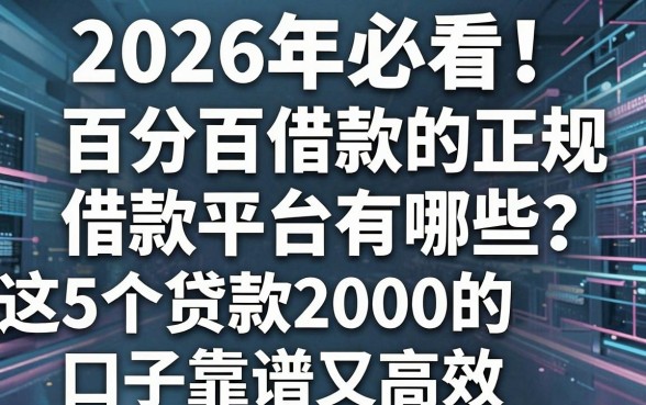 2026年必看!百分百借款的正规借款平台有哪些?这5个贷款2000的口子靠谱又高效