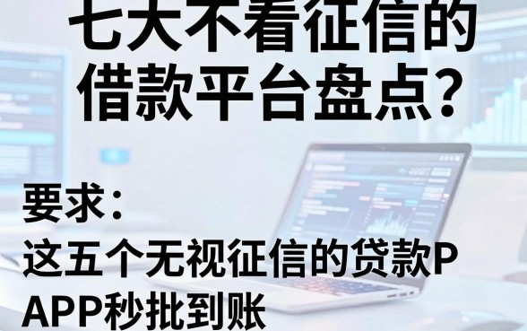 七大不看征信的借款平台盘点，这五个无视征信的贷款APP秒批到账