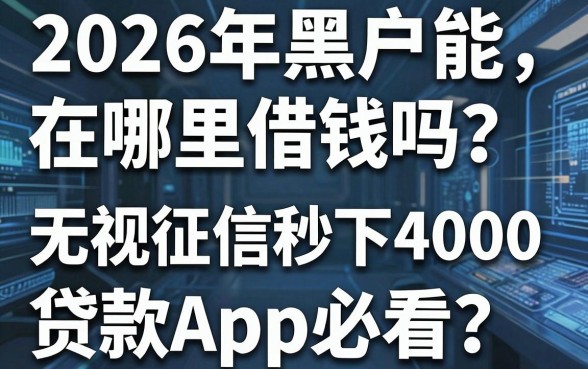 2026年黑户能在哪里借钱吗?这5个无视征信秒下4000的贷款App必看
