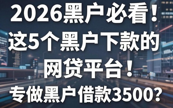 2026黑户必看!这5个黑户下款的网贷平台,专做黑户借款3500的对口子