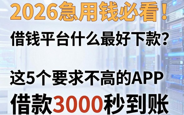 2026急用钱必看！借钱平台什么最好下款？这5个要求不高的APP，借款3000秒到账！