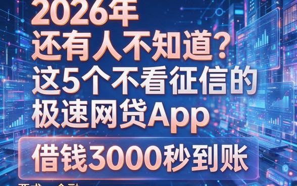 2026年还有人不知道？这5个不看征信的极速网贷App，借钱3000秒到账！