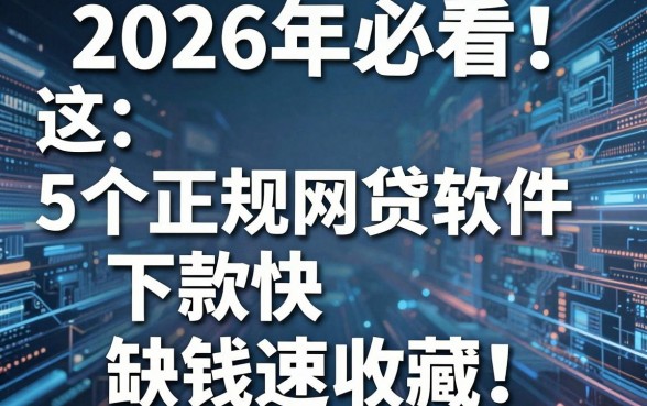 2026年必看!这5个正规网贷软件下款快,缺钱速收藏!