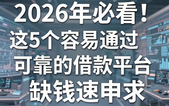 2026年必看！这5个容易通过可靠的借款平台，缺钱速申！
