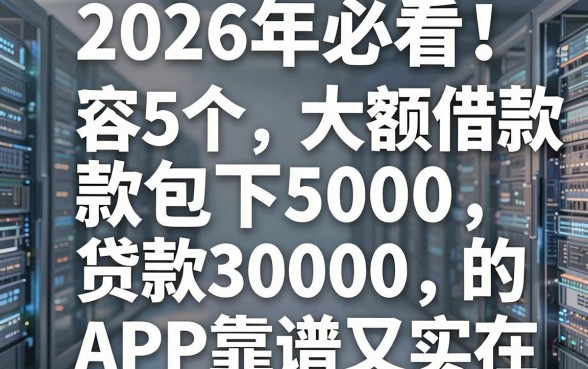 2026年必看！这5个容易批的大额借款包下5000，贷款30000的APP靠谱又实在