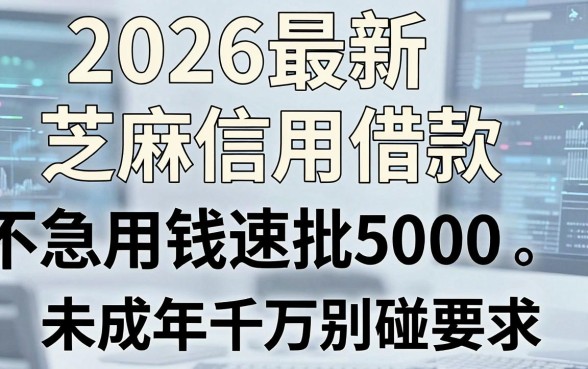 2026最新芝麻信用借款，不看征信急用钱速批5000，未成年千万别碰！