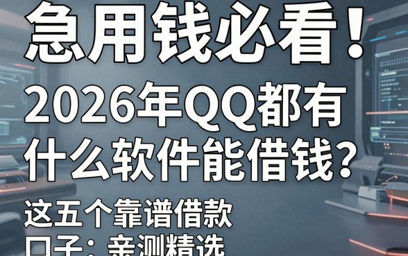 急用钱必看!2026年QQ都有什么软件能借钱?这五个靠谱借款口子亲测精选!