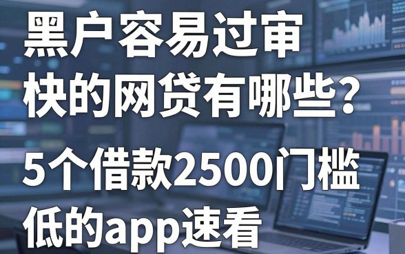 黑户容易过审核快的网贷有哪些？这5个借款2500门槛低的APP速看