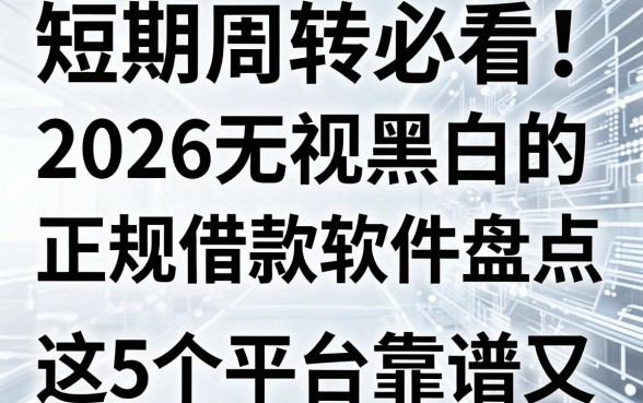 短期周转必看！2026无视黑白的正规借款软件盘点，这5个平台靠谱又适配
