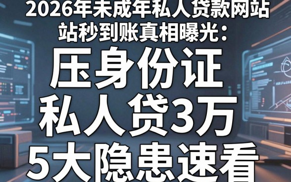 2026年未成年私人贷款网站秒到账真相曝光:压身份证私人贷3万,5大隐患速看!