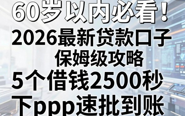 60岁以内必看！2026最新贷款口子保姆级攻略，5个借钱2500秒下App速批到账