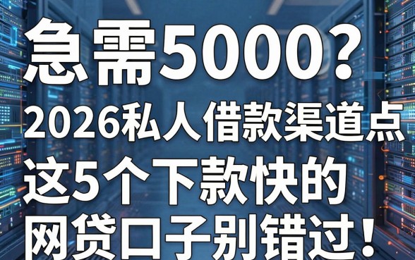 急需5000？2026私人借款渠道大盘点，这5个下款快的网贷口子别错过！