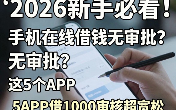 2026新手必看！手机在线借钱无审批？这5个APP借1000审核超宽松