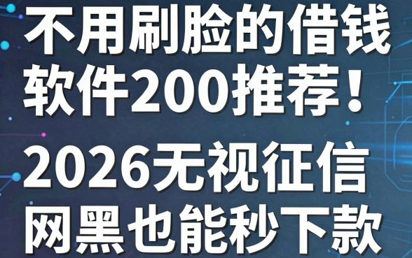 不用刷脸的借钱软件200推荐!2026无视征信和网黑也能秒下款