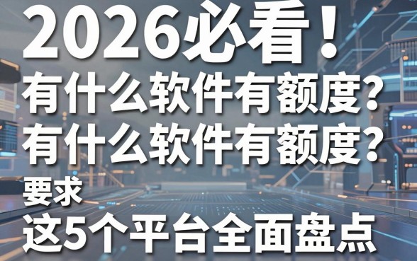 2026必看!有什么软件有额度?这5个平台全面盘点!