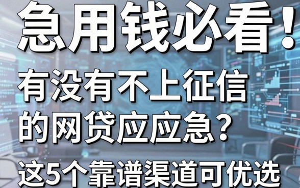 急用钱必看:有没有不上征信的网贷应应急?这5个靠谱渠道可优选
