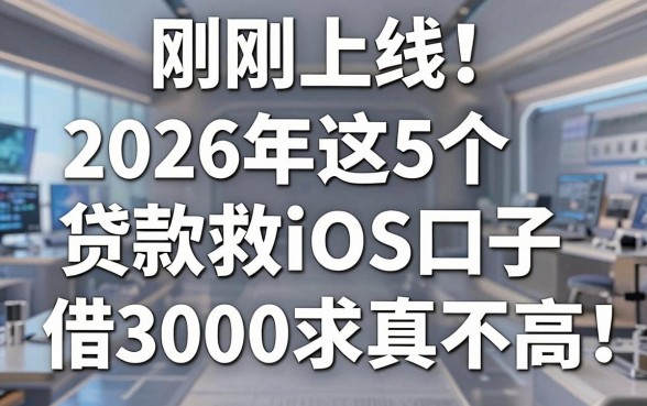 刚刚上线!2026年这5个贷款救急iOS口子,借3000要求真不高