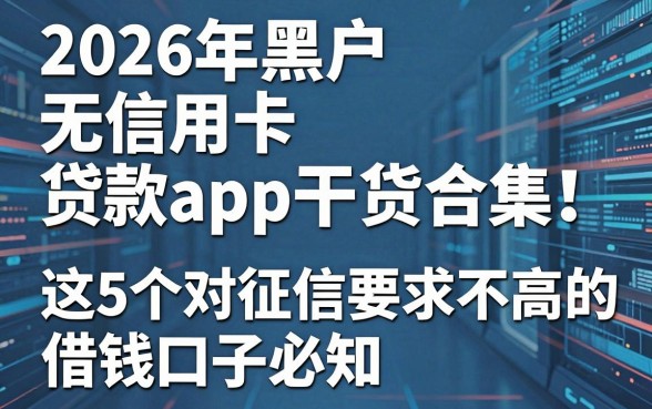 2026年黑户无信用卡贷款app干货合集!这5个对征信要求不高的借钱口子必知