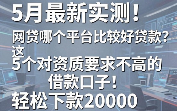 5月最新实测!网贷哪个平台比较好贷款?这5个对资质要求不高的借款口子,轻松下款20000