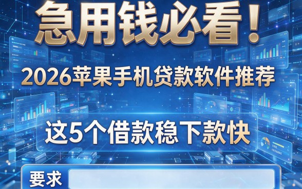 急用钱必看！2026苹果手机贷款软件推荐，这5个借款稳下款快！